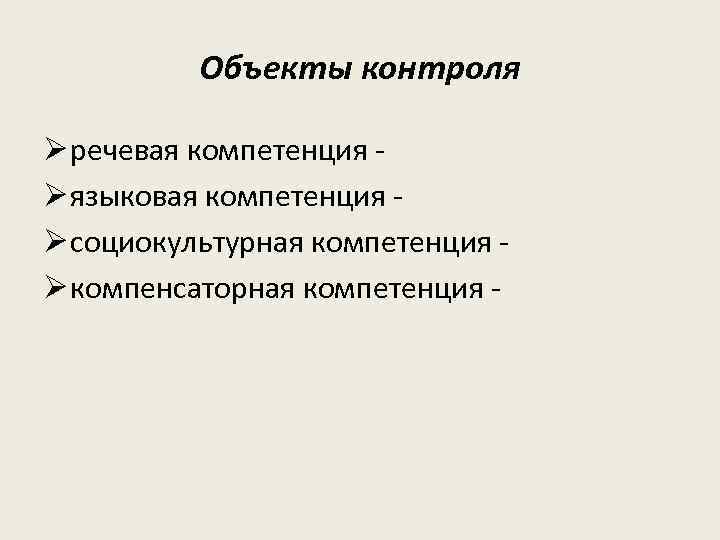 Объекты контроля Ø речевая компетенция Ø языковая компетенция Ø социокультурная компетенция Ø компенсаторная компетенция