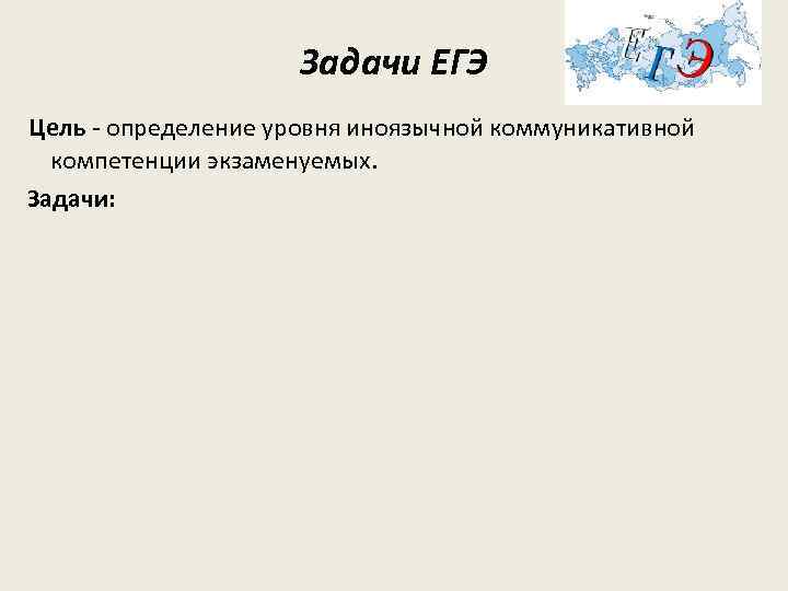 Задачи ЕГЭ Цель - определение уровня иноязычной коммуникативной компетенции экзаменуемых. Задачи: 