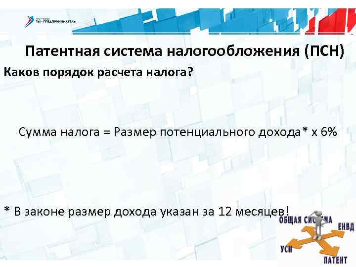 Патентная система налогообложения (ПСН) Каков порядок расчета налога? Сумма налога = Размер потенциального дохода*