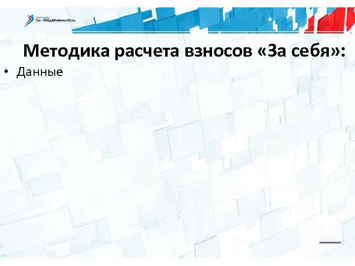 Методика расчета взносов «За себя» : • Данные 