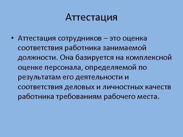 Аттестация • Аттестация сотрудников – это оценка соответствия работника занимаемой должности. Она базируется на