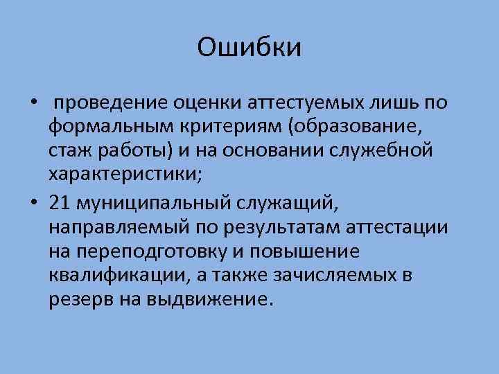 Ошибки • проведение оценки аттестуемых лишь по формальным критериям (образование, стаж работы) и на