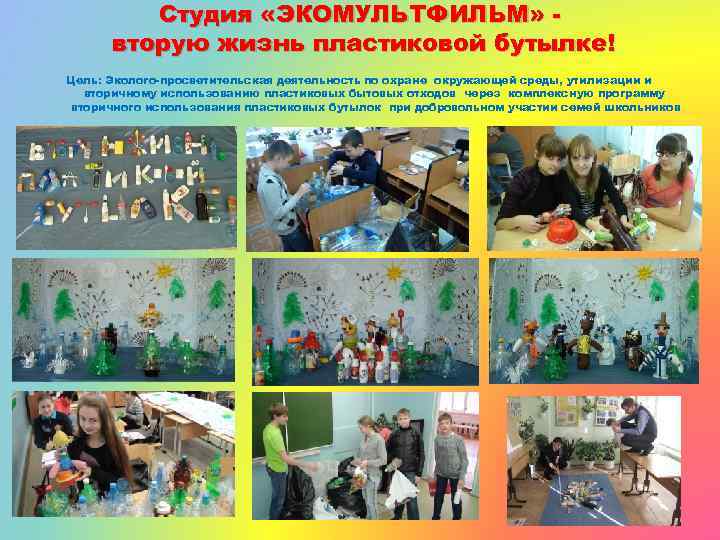 Студия «ЭКОМУЛЬТФИЛЬМ» вторую жизнь пластиковой бутылке! Цель: Эколого-просветительская деятельность по охране окружающей среды, утилизации