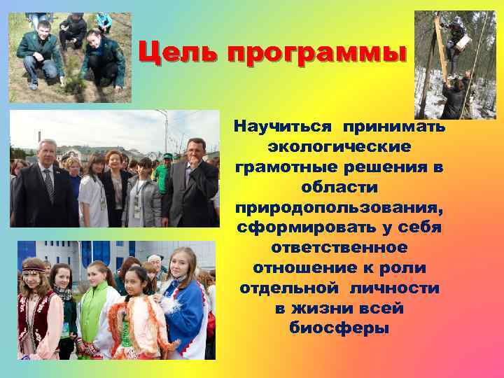 Цель программы Научиться принимать экологические грамотные решения в области природопользования, сформировать у себя ответственное