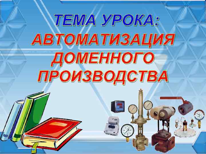 ТЕМА УРОКА: АВТОМАТИЗАЦИЯ ДОМЕННОГО ПРОИЗВОДСТВА 