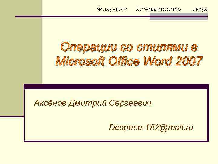 Факультет Компьютерных наук Операции со стилями в Microsoft Office Word 2007 Аксёнов Дмитрий Сергеевич