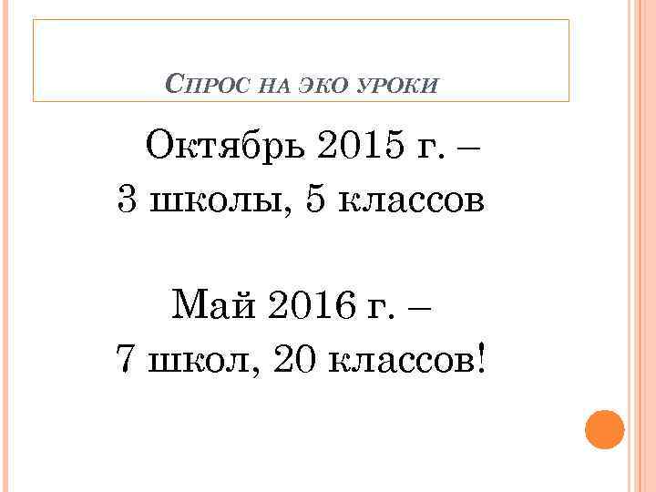 СПРОС НА ЭКО УРОКИ Октябрь 2015 г. – 3 школы, 5 классов Май 2016