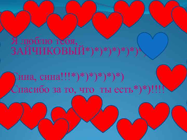 Я люблю тебя, ЗАЙЧИКОВЫЙ*)*)*)*) Сина, сина!!!*)*)*) Спасибо за то, что ты есть*)*)!!!! 