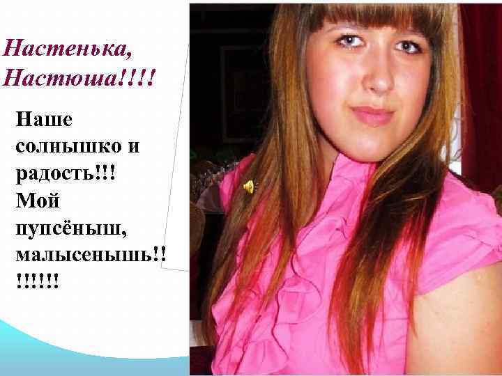 Настенька, Настюша!!!! Наше солнышко и радость!!! Мой пупсёныш, малысенышь!! !!!!!! 