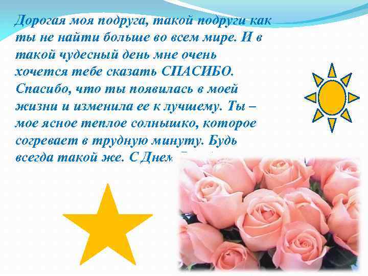 Дорогая моя подруга, такой подруги как ты не найти больше во всем мире. И