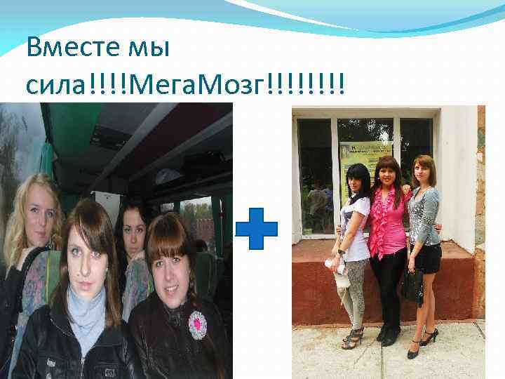 Вместе мы сила!!!!Мега. Мозг!!!! 