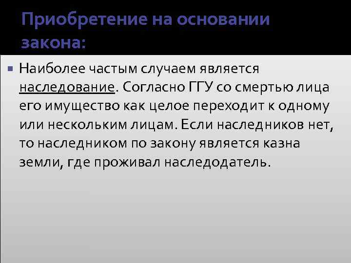 Приобретение на основании закона: Наиболее частым случаем является наследование. Согласно ГГУ со смертью лица