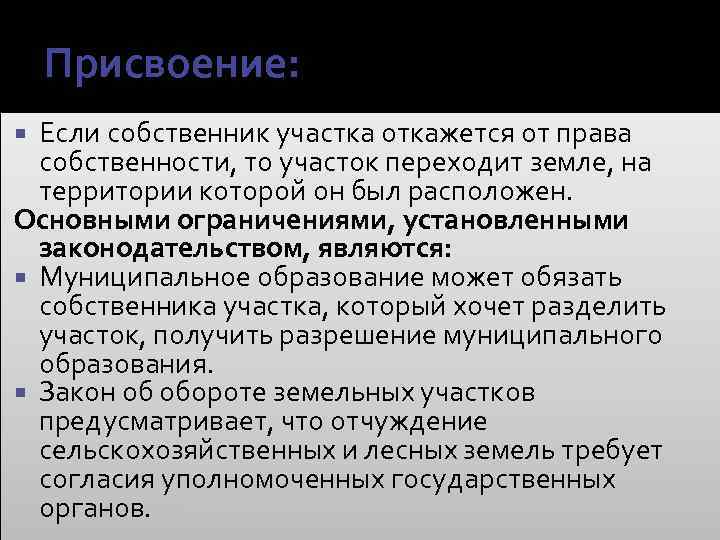 Присвоение: Если собственник участка откажется от права собственности, то участок переходит земле, на территории