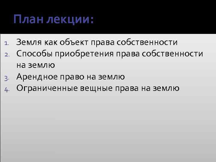 План лекции: Земля как объект права собственности Способы приобретения права собственности на землю 3.