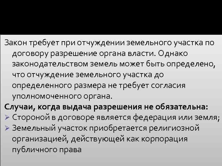 Закон требует при отчуждении земельного участка по договору разрешение органа власти. Однако законодательством земель