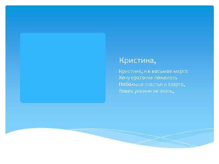 Кристина, я в восьмое марта Хочу красотке пожелать Побольше счастья и азарта, Вовек уныния