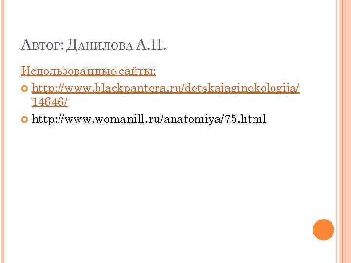 АВТОР: ДАНИЛОВА А. Н. Использованные сайты: http: //www. blackpantera. ru/detskajaginekologija/ 14646/ http: //www. womanill.