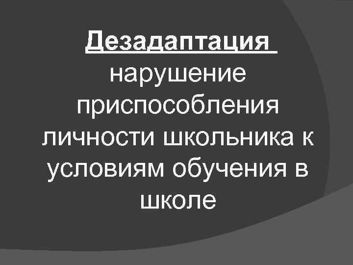 Дезадаптация нарушение приспособления личности школьника к условиям обучения в школе 