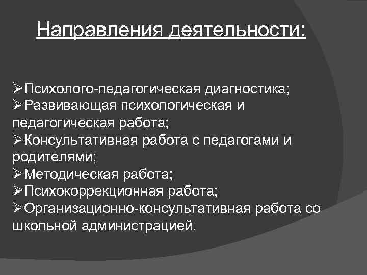 Направления деятельности: ØПсихолого-педагогическая диагностика; ØРазвивающая психологическая и педагогическая работа; ØКонсультативная работа с педагогами и