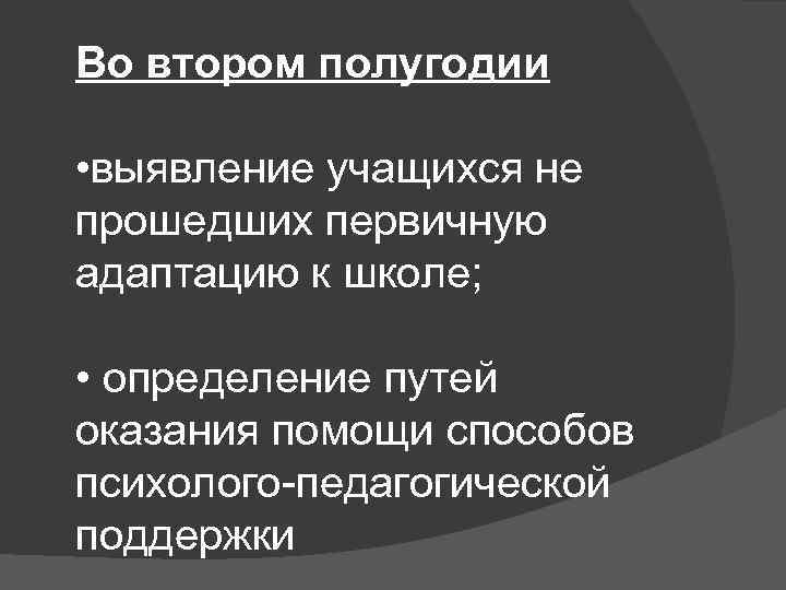 Во втором полугодии • выявление учащихся не прошедших первичную адаптацию к школе; • определение