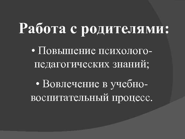 Работа с родителями: • Повышение психологопедагогических знаний; • Вовлечение в учебновоспитательный процесс. 