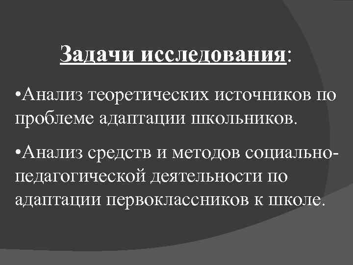 Задачи исследования: • Анализ теоретических источников по проблеме адаптации школьников. • Анализ средств и