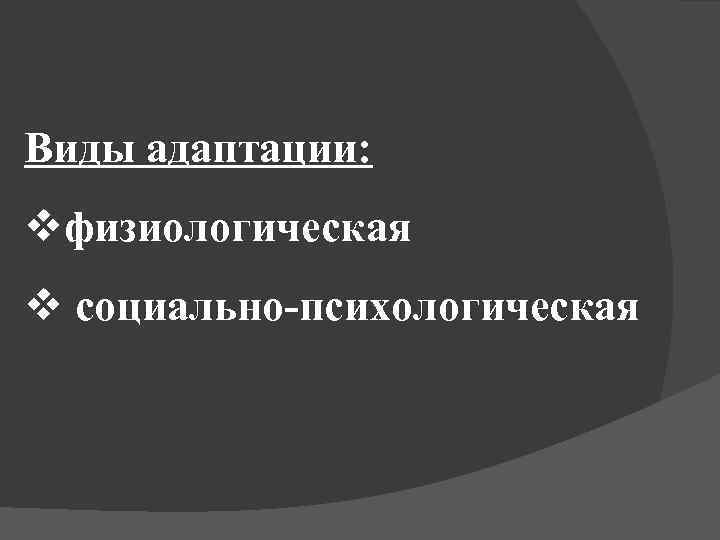 Виды адаптации: vфизиологическая v социально-психологическая 