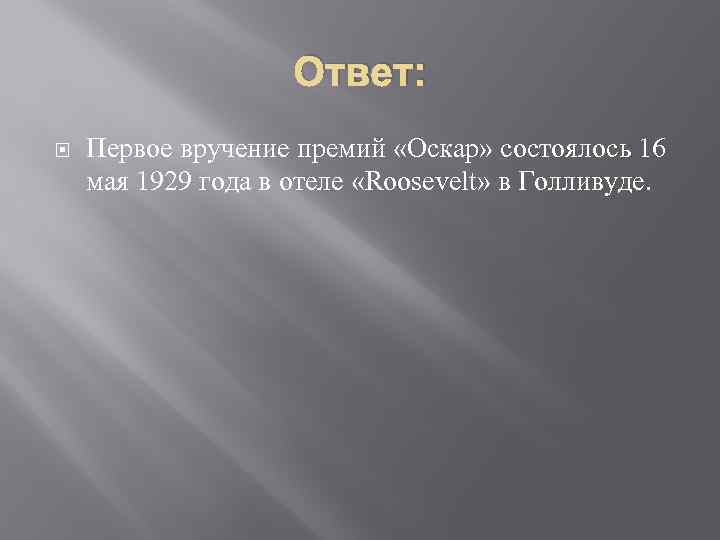 Ответ: Первое вручение премий «Оскар» состоялось 16 мая 1929 года в отеле «Roosevelt» в
