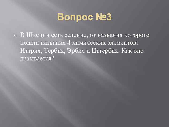 Вопрос № 3 В Швеции есть селение, от названия которого пошли названия 4 химических
