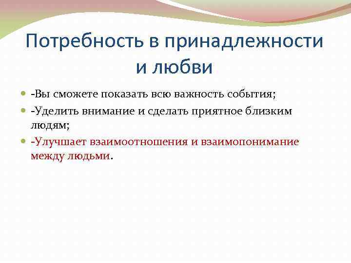 Потребность в принадлежности и любви -Вы сможете показать всю важность события; -Уделить внимание и