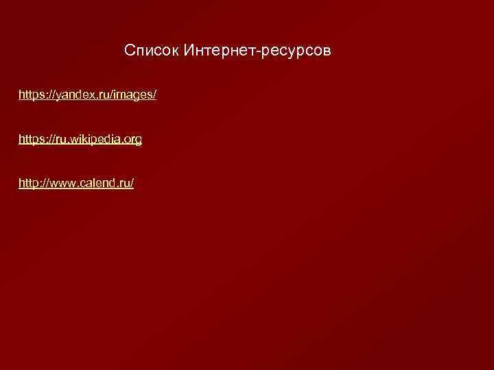 Список Интернет-ресурсов https: //yandex. ru/images/ https: //ru. wikipedia. org http: //www. calend. ru/ 
