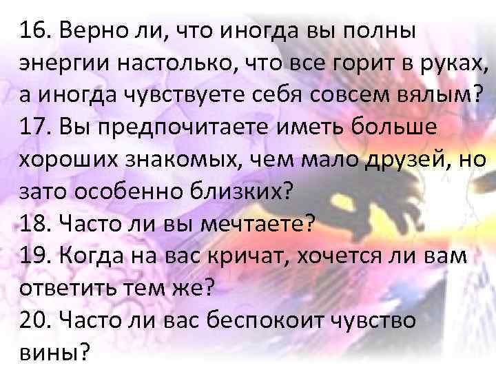 16. Верно ли, что иногда вы полны энергии настолько, что все горит в руках,