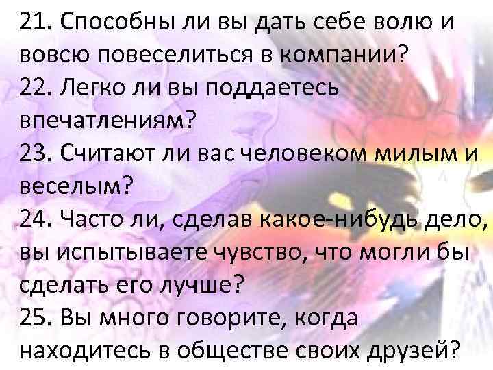 21. Способны ли вы дать себе волю и вовсю повеселиться в компании? 22. Легко