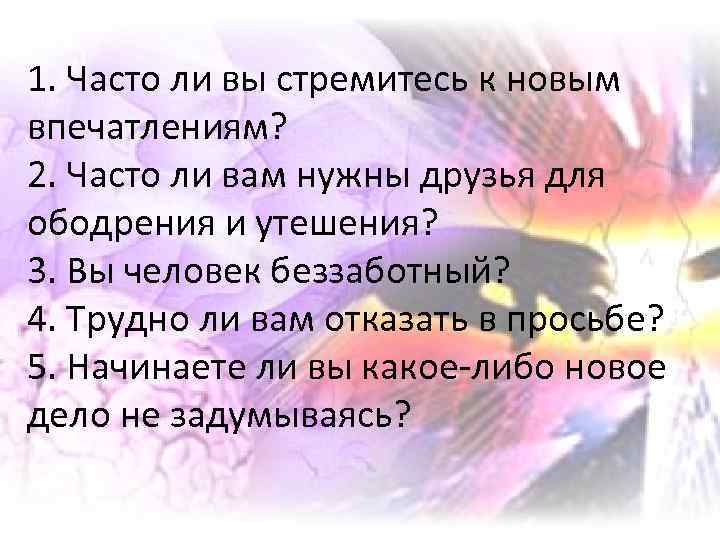 1. Часто ли вы стремитесь к новым впечатлениям? 2. Часто ли вам нужны друзья