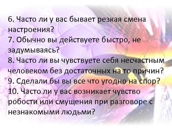 6. Часто ли у вас бывает резкая смена настроения? 7. Обычно вы действуете быстро,