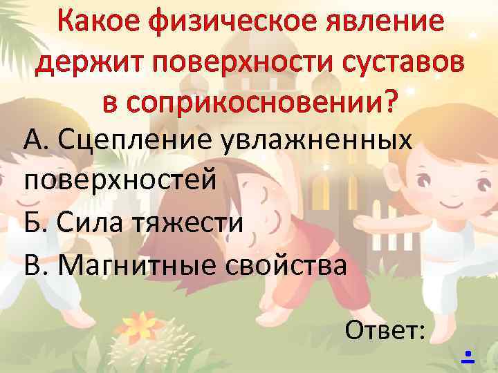 Какое физическое явление держит поверхности суставов в соприкосновении? А. Сцепление увлажненных поверхностей Б. Сила