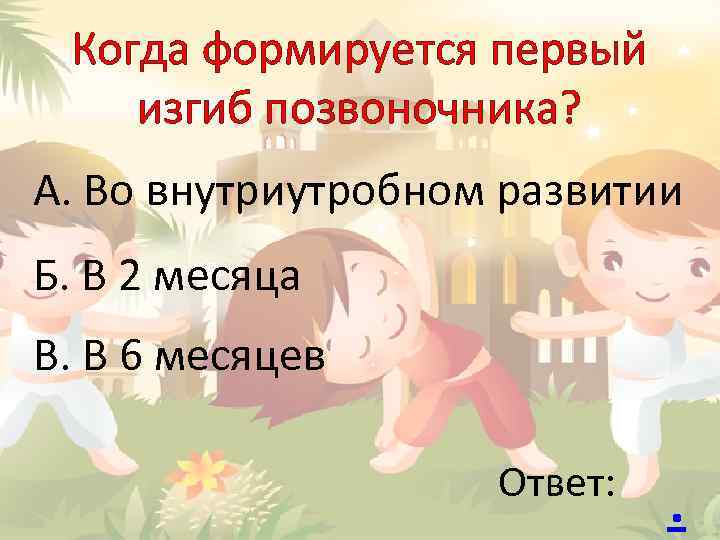 Когда формируется первый изгиб позвоночника? А. Во внутриутробном развитии Б. В 2 месяца В.