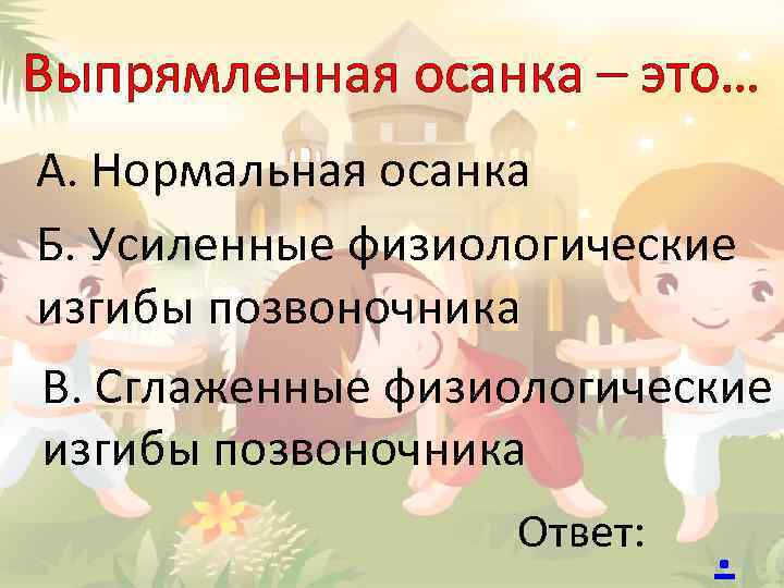 Выпрямленная осанка – это… А. Нормальная осанка Б. Усиленные физиологические изгибы позвоночника В. Сглаженные