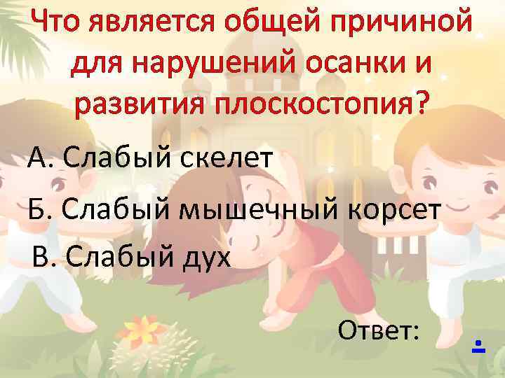 Что является общей причиной для нарушений осанки и развития плоскостопия? А. Слабый скелет Б.