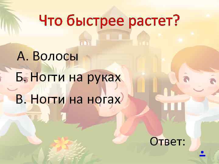 Что быстрее растет? А. Волосы Б. Ногти на руках В. Ногти на ногах Ответ: