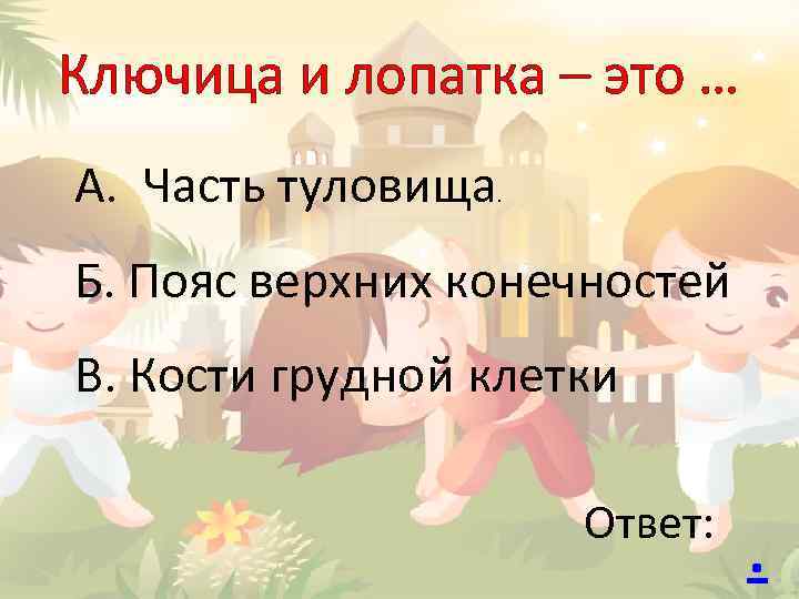 Ключица и лопатка – это … А. Часть туловища . Б. Пояс верхних конечностей