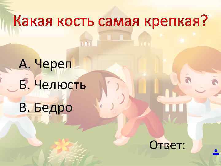 Какая кость самая крепкая? А. Череп Б. Челюсть В. Бедро Ответ: . 