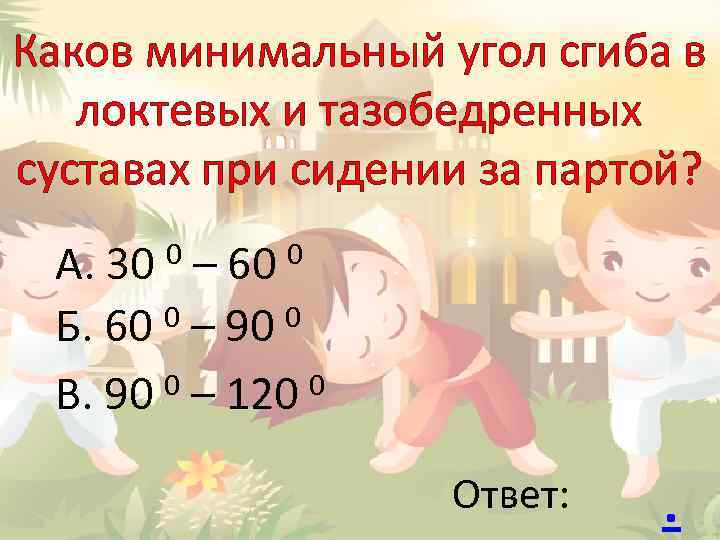 Каков минимальный угол сгиба в локтевых и тазобедренных суставах при сидении за партой? А.