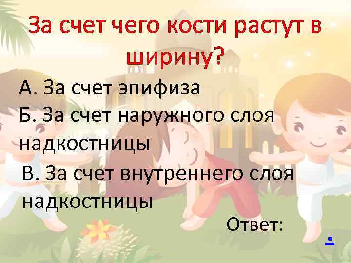 За счет чего кости растут в ширину? А. За счет эпифиза Б. За счет