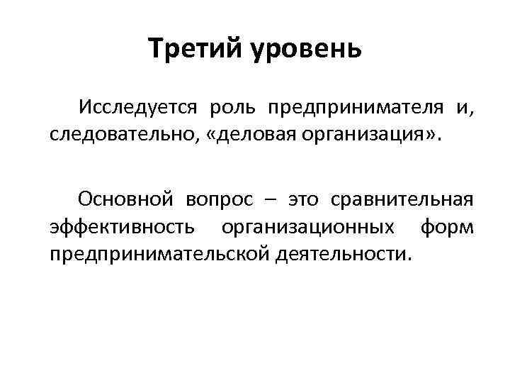 Третий уровень Исследуется роль предпринимателя и, следовательно, «деловая организация» . Основной вопрос – это