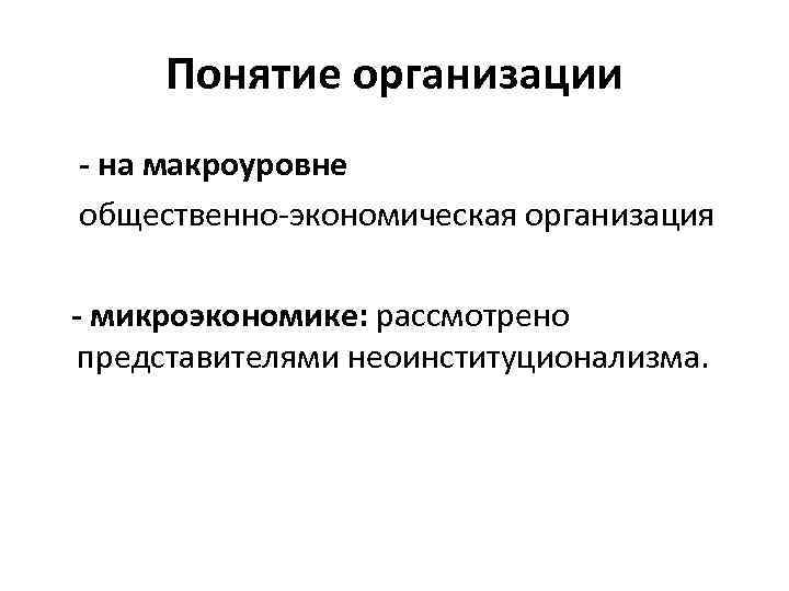 Понятие организации - на макроуровне общественно-экономическая организация - микроэкономике: рассмотрено представителями неоинституционализма. 