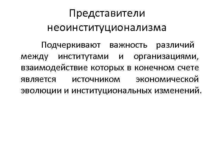 Представители неоинституционализма Подчеркивают важность различий между институтами и организациями, взаимодействие которых в конечном счете