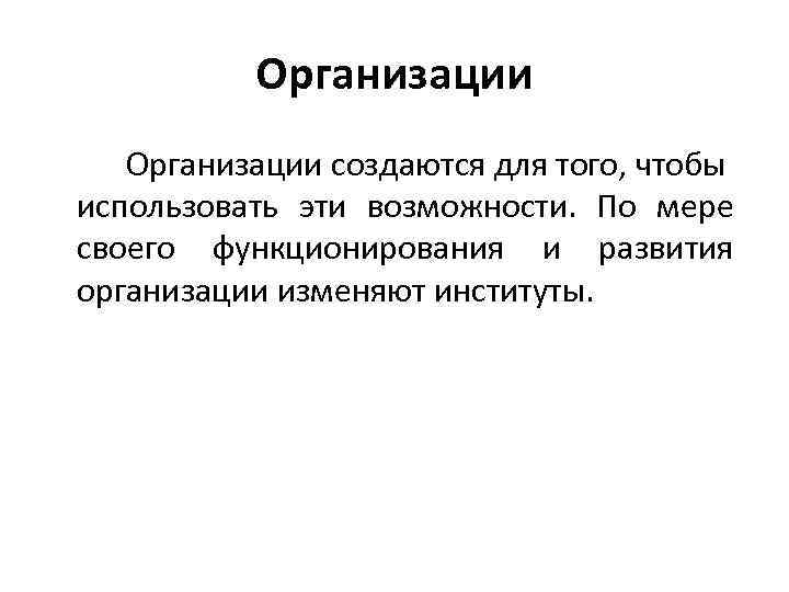 Организации создаются для того, чтобы использовать эти возможности. По мере своего функционирования и развития