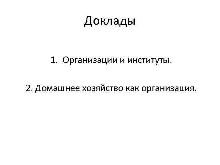 Доклады 1. Организации и институты. 2. Домашнее хозяйство как организация. 