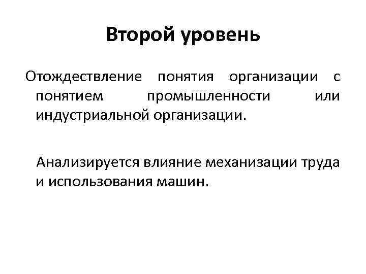 Второй уровень Отождествление понятия организации с понятием промышленности или индустриальной организации. Анализируется влияние механизации